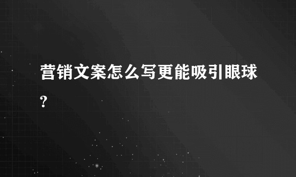营销文案怎么写更能吸引眼球?