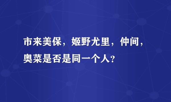 市来美保，姬野尤里，仲间，奥菜是否是同一个人？