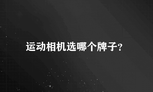 运动相机选哪个牌子？