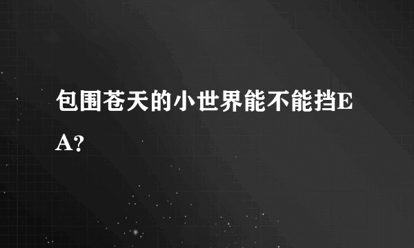 包围苍天的小世界能不能挡EA？