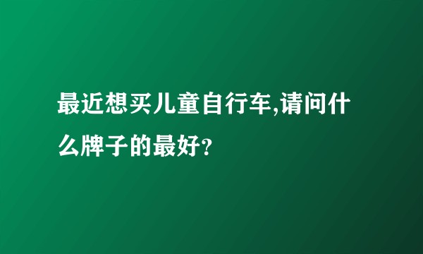 最近想买儿童自行车,请问什么牌子的最好？