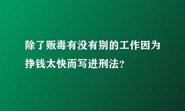 除了贩毒有没有别的工作因为挣钱太快而写进刑法？