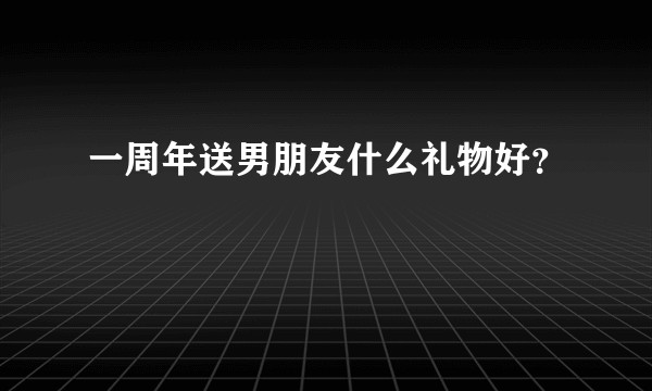 一周年送男朋友什么礼物好？