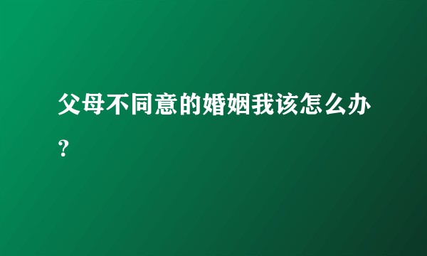 父母不同意的婚姻我该怎么办？