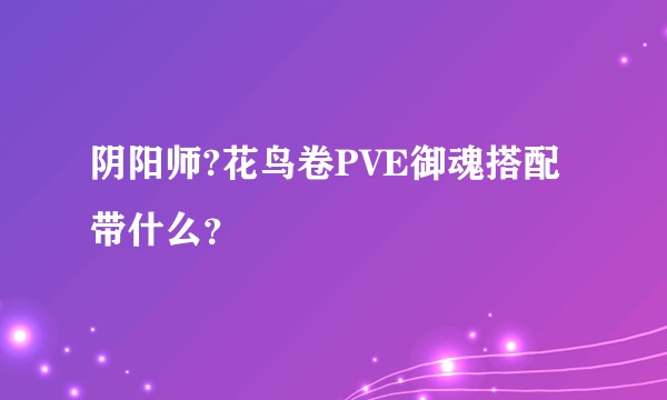 阴阳师?花鸟卷PVE御魂搭配带什么？
