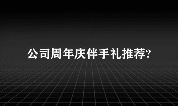 公司周年庆伴手礼推荐?