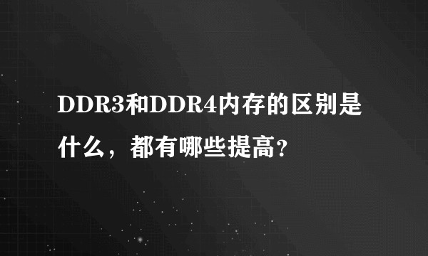 DDR3和DDR4内存的区别是什么,都有哪些提高?