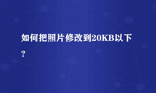 如何把照片修改到20KB以下？