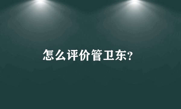 怎么评价管卫东？