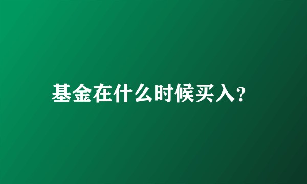 基金在什么时候买入？