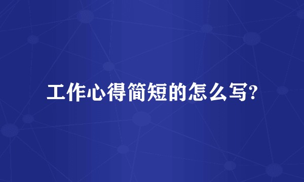 工作心得简短的怎么写?