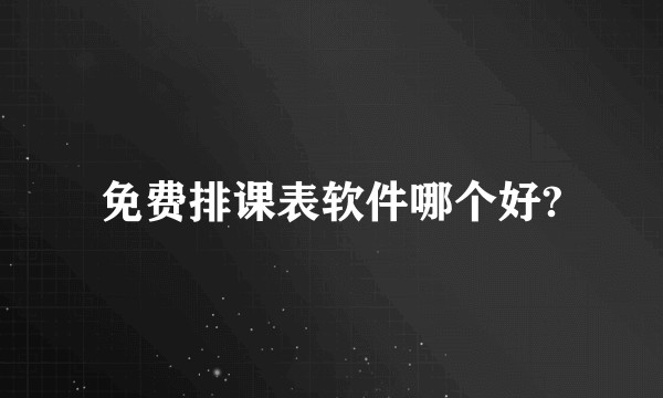 免费排课表软件哪个好?
