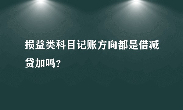 损益类科目记账方向都是借减贷加吗？