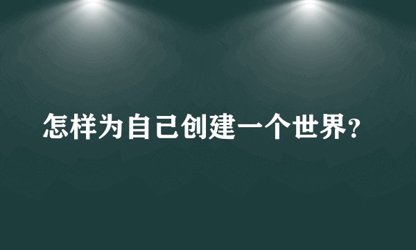怎样为自己创建一个世界?