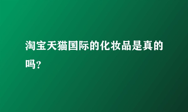 淘宝天猫国际的化妆品是真的吗？