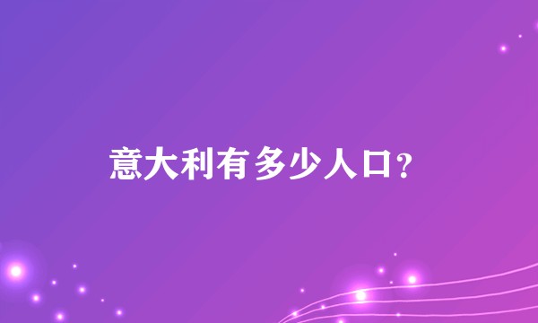 意大利有多少人口？