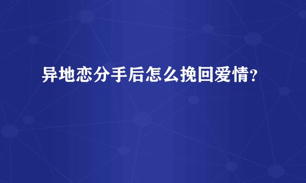 异地恋分手后怎么挽回爱情？