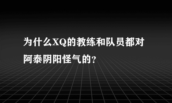 为什么XQ的教练和队员都对阿泰阴阳怪气的？