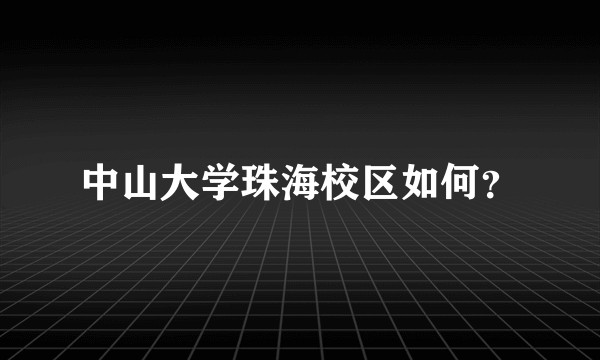 中山大学珠海校区如何？