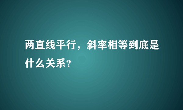 两直线平行，斜率相等到底是什么关系？