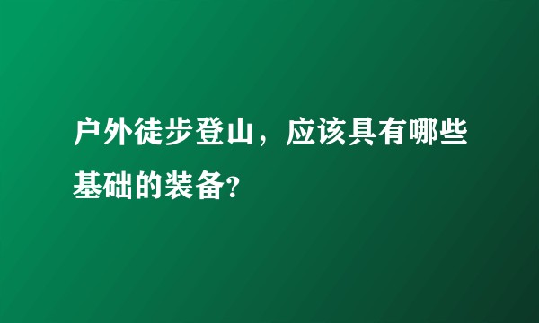 户外徒步登山，应该具有哪些基础的装备？