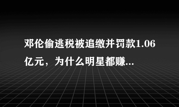 邓伦偷逃税被追缴并罚款1.06亿元，为什么明星都赚那么多钱了还要逃税？