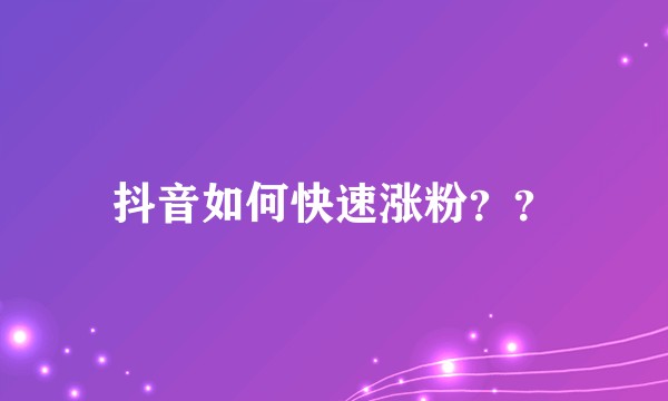 抖音如何快速涨粉？？