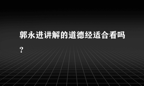 郭永进讲解的道德经适合看吗？