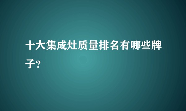 十大集成灶质量排名有哪些牌子？