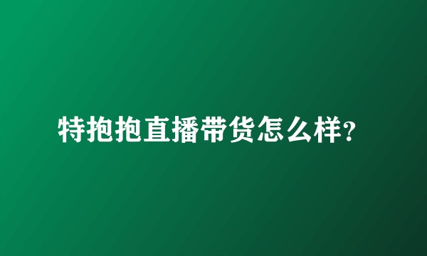 特抱抱直播带货怎么样?