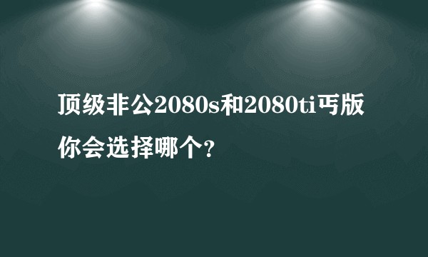 顶级非公2080s和2080ti丐版你会选择哪个?