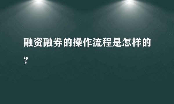 融资融券的操作流程是怎样的?