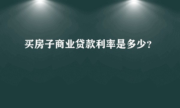 买房子商业贷款利率是多少？