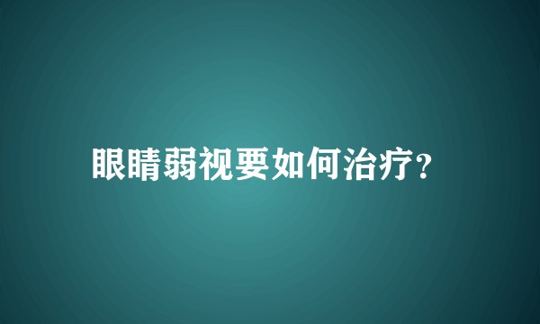 眼睛弱视要如何治疗？