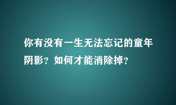你有没有一生无法忘记的童年阴影？如何才能消除掉？