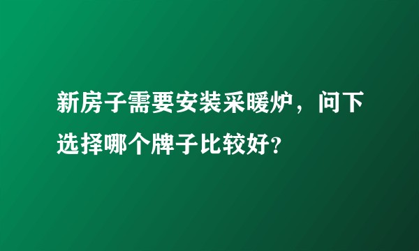 新房子需要安装采暖炉，问下选择哪个牌子比较好？