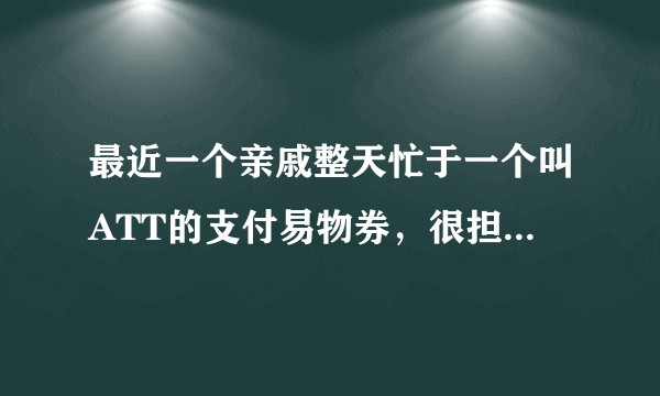 最近一个亲戚整天忙于一个叫ATT的支付易物券，很担心是传销，被骗，大家能帮忙解释一下这个ATT是啥?