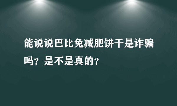 能说说巴比兔减肥饼干是诈骗吗？是不是真的？
