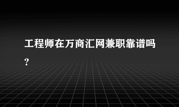 工程师在万商汇网兼职靠谱吗？
