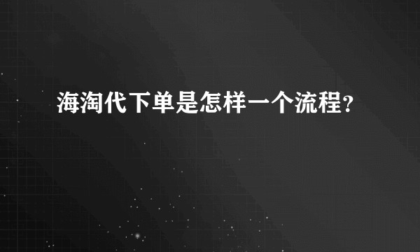 海淘代下单是怎样一个流程？