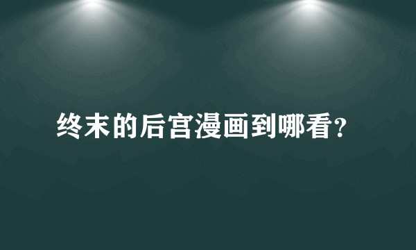 终末的后宫漫画到哪看？