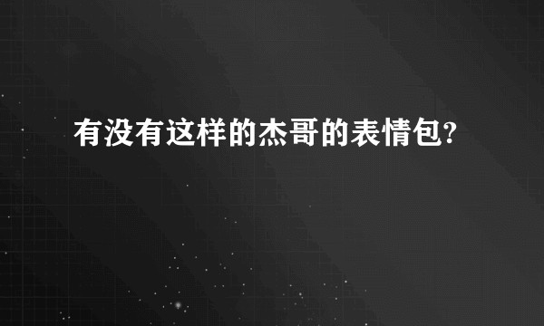 有没有这样的杰哥的表情包?