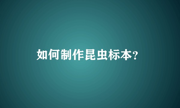 如何制作昆虫标本？