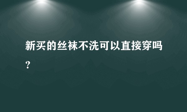 新买的丝袜不洗可以直接穿吗？