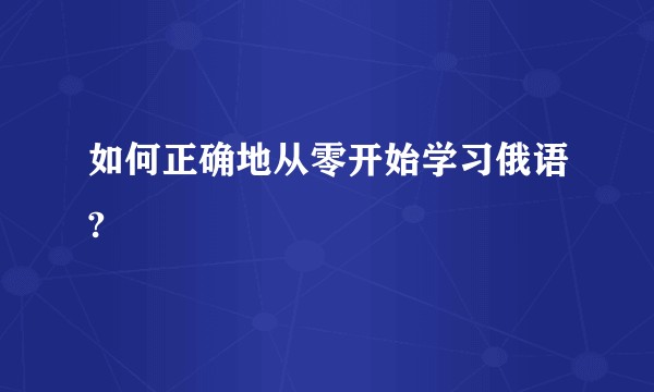如何正确地从零开始学习俄语?
