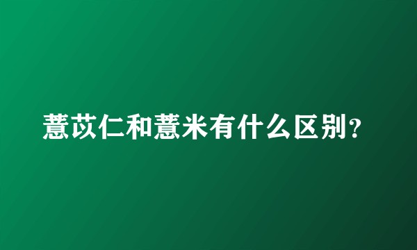 薏苡仁和薏米有什么区别?
