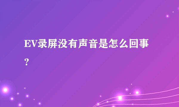 EV录屏没有声音是怎么回事?