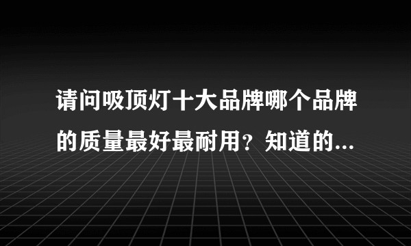 请问吸顶灯十大品牌哪个品牌的质量最好最耐用？知道的朋友们麻烦分享一下？