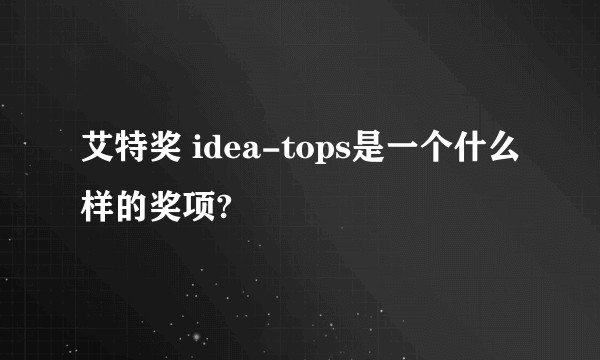 艾特奖 idea-tops是一个什么样的奖项?
