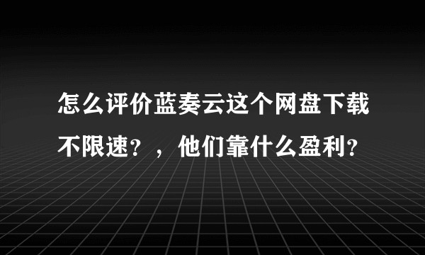 怎么评价蓝奏云这个网盘下载不限速？，他们靠什么盈利？